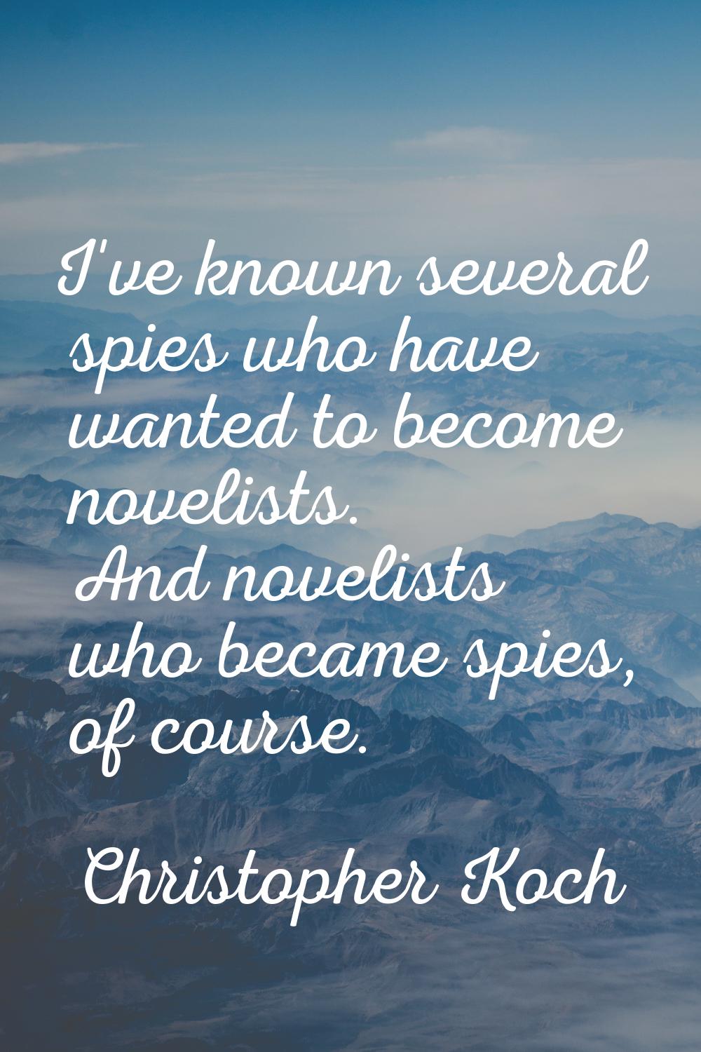 I've known several spies who have wanted to become novelists. And novelists who became spies, of co