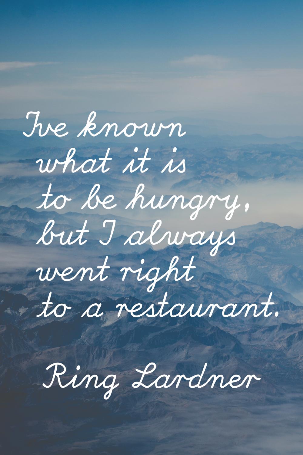 I've known what it is to be hungry, but I always went right to a restaurant.