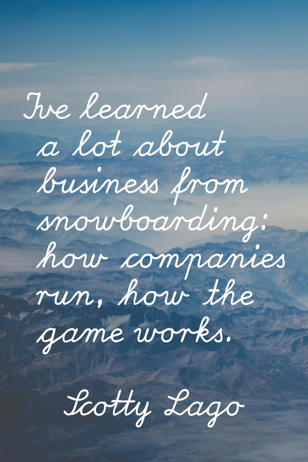 I've learned a lot about business from snowboarding: how companies run, how the game works.