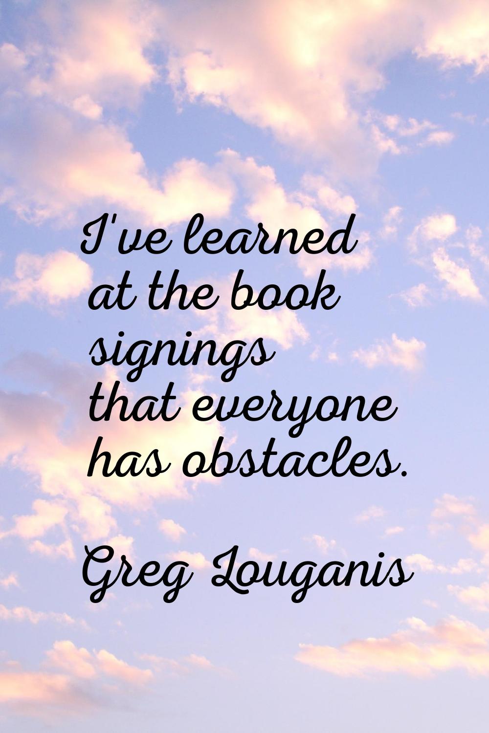 I've learned at the book signings that everyone has obstacles.
