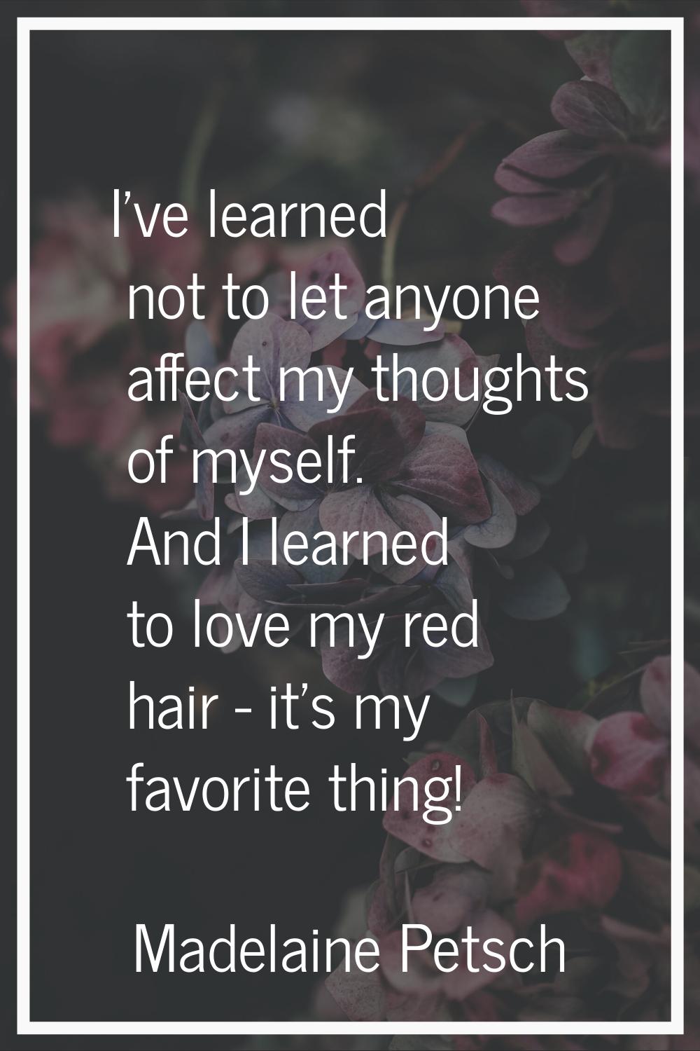 I've learned not to let anyone affect my thoughts of myself. And I learned to love my red hair - it
