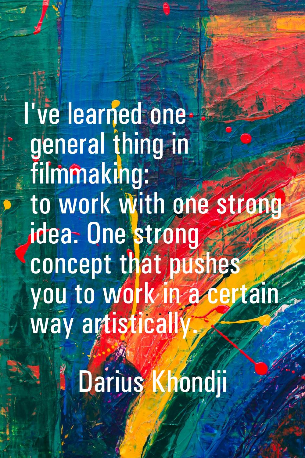 I've learned one general thing in filmmaking: to work with one strong idea. One strong concept that