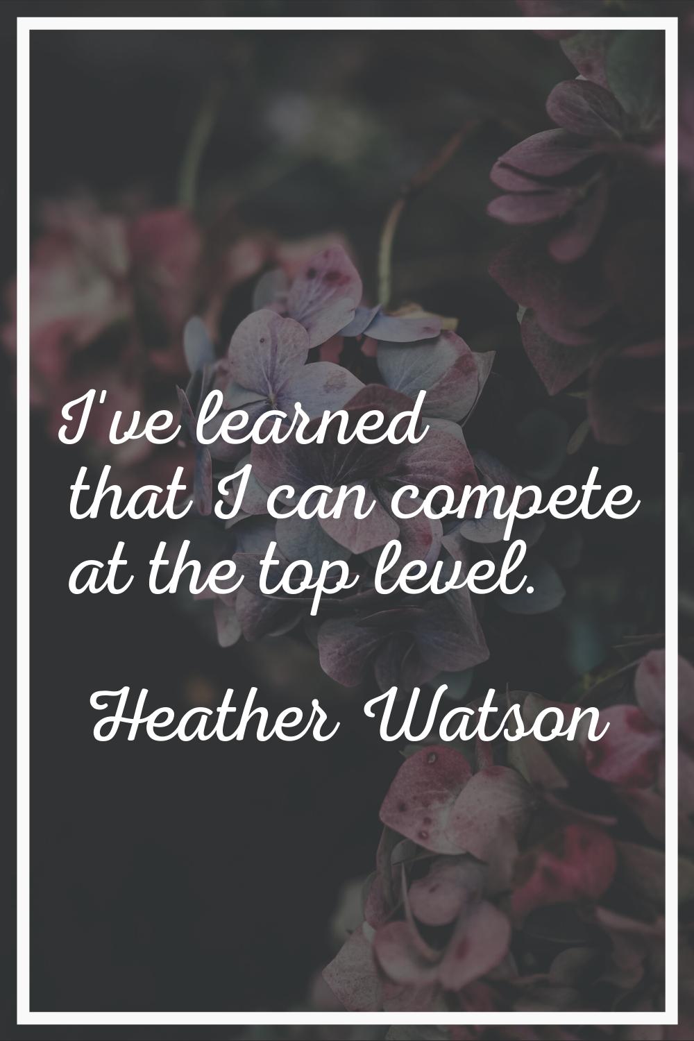 I've learned that I can compete at the top level.