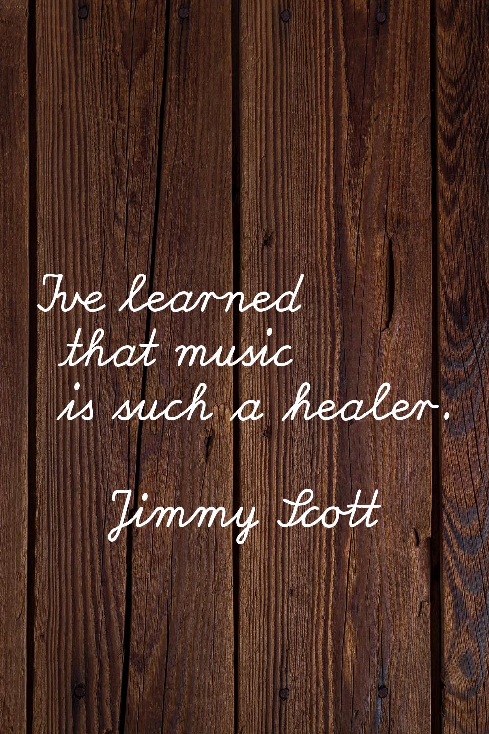 I've learned that music is such a healer.