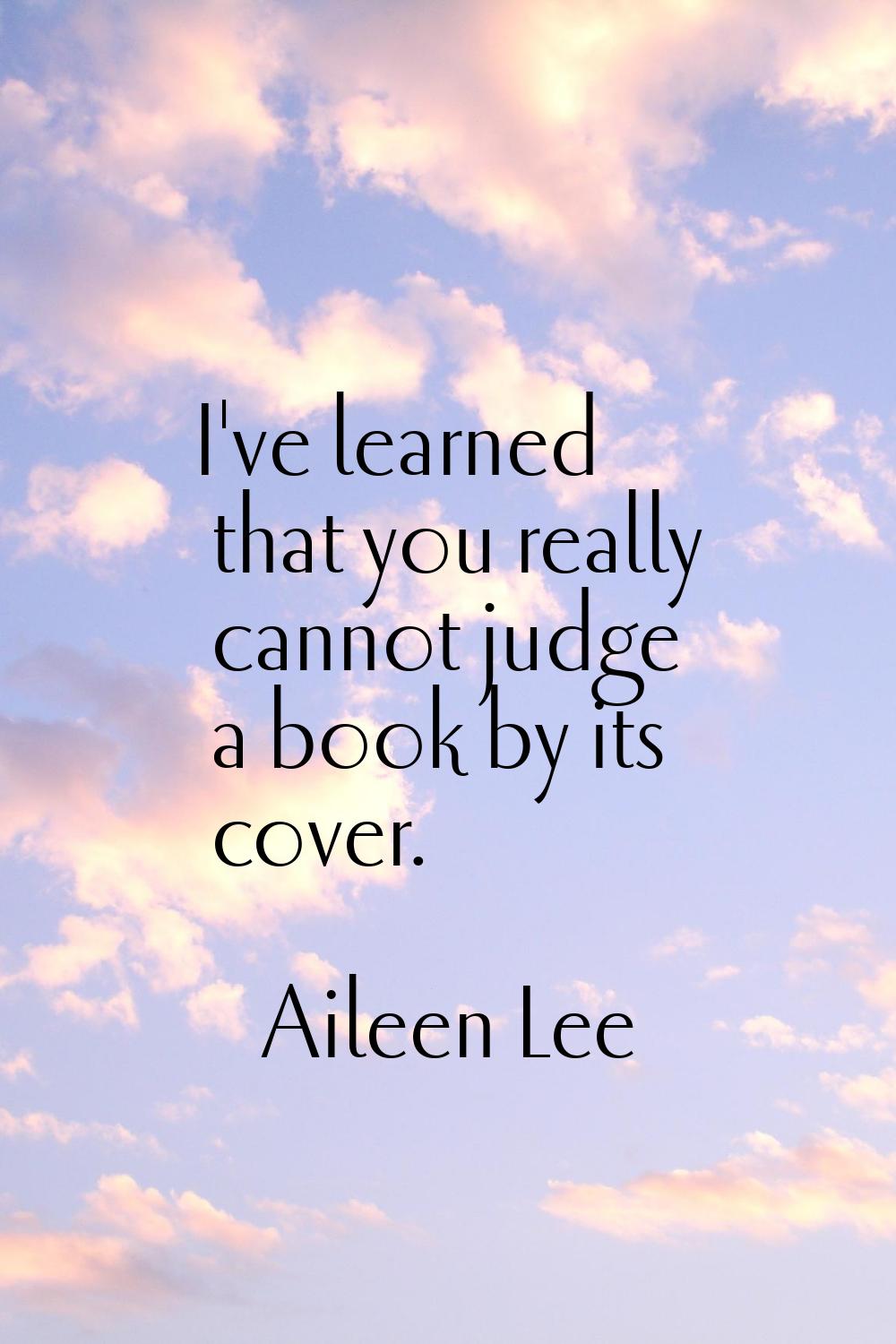 I've learned that you really cannot judge a book by its cover.