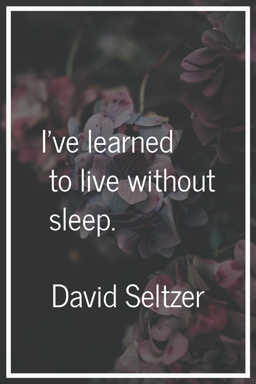 I've learned to live without sleep.