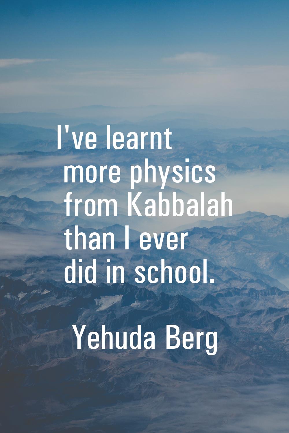I've learnt more physics from Kabbalah than I ever did in school.