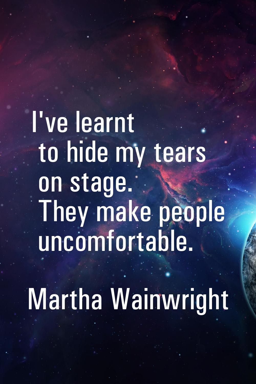 I've learnt to hide my tears on stage. They make people uncomfortable.