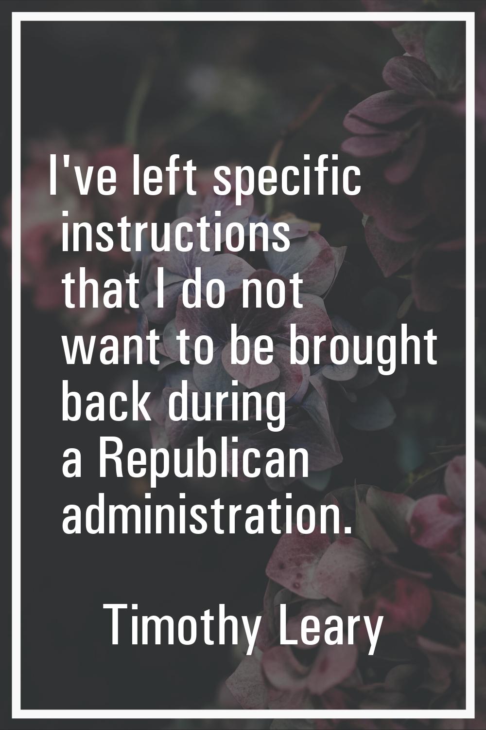 I've left specific instructions that I do not want to be brought back during a Republican administr