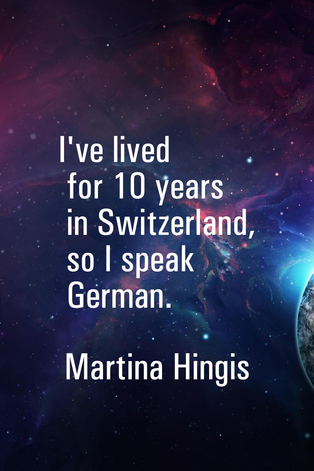 I've lived for 10 years in Switzerland, so I speak German.