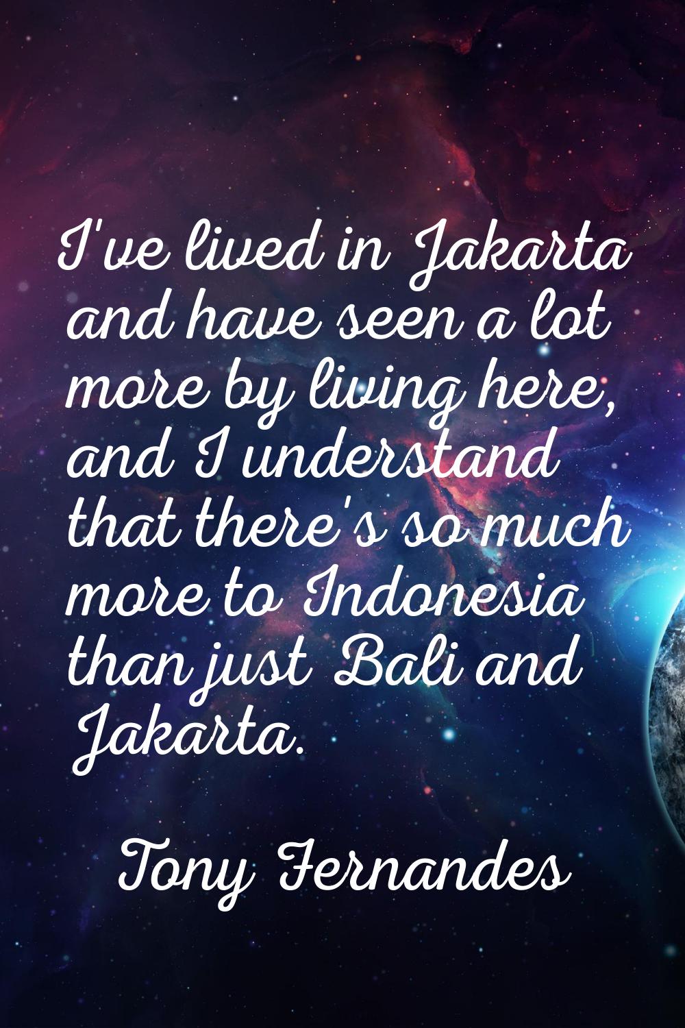 I've lived in Jakarta and have seen a lot more by living here, and I understand that there's so muc