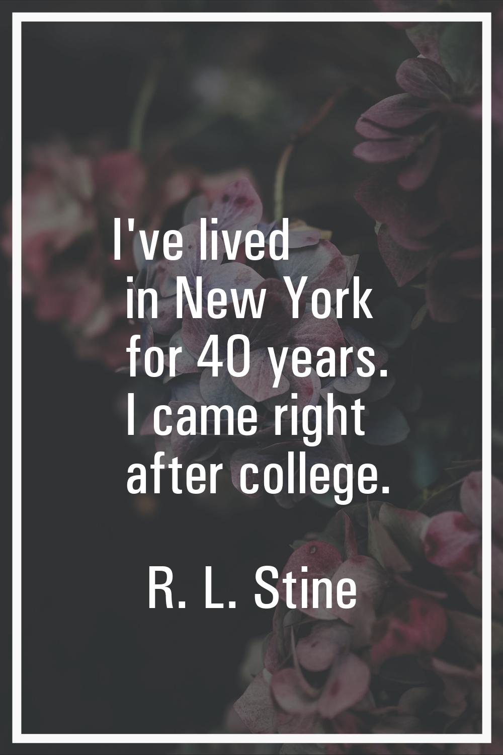 I've lived in New York for 40 years. I came right after college.