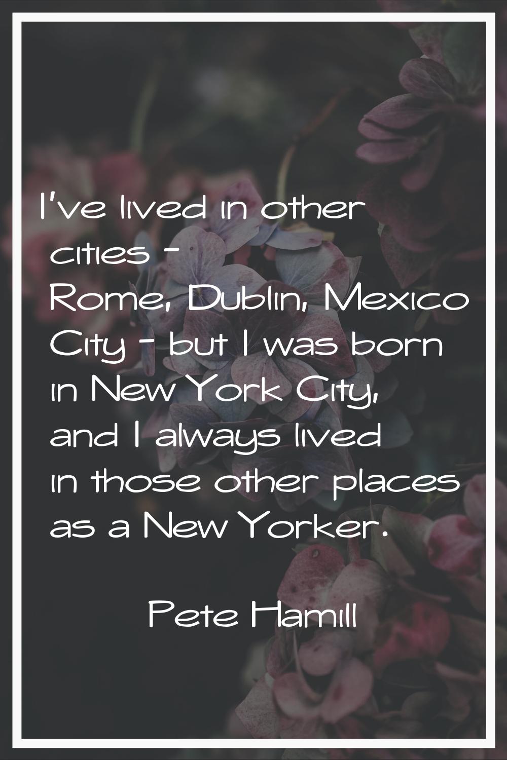 I've lived in other cities - Rome, Dublin, Mexico City - but I was born in New York City, and I alw