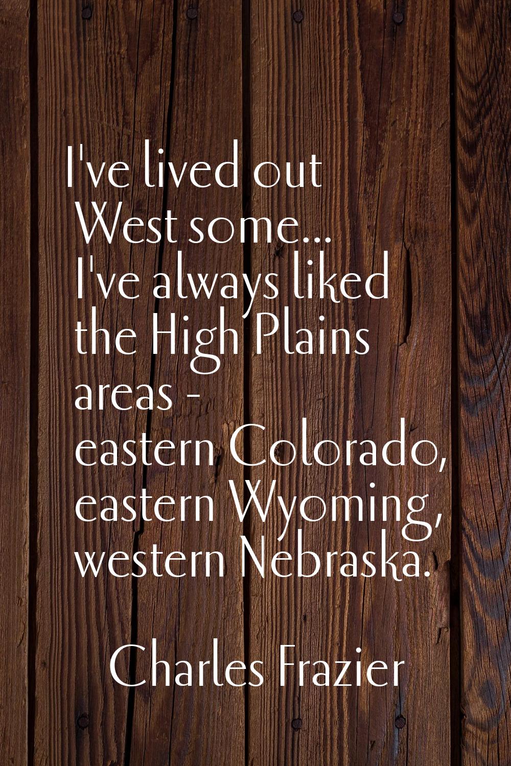 I've lived out West some... I've always liked the High Plains areas - eastern Colorado, eastern Wyo