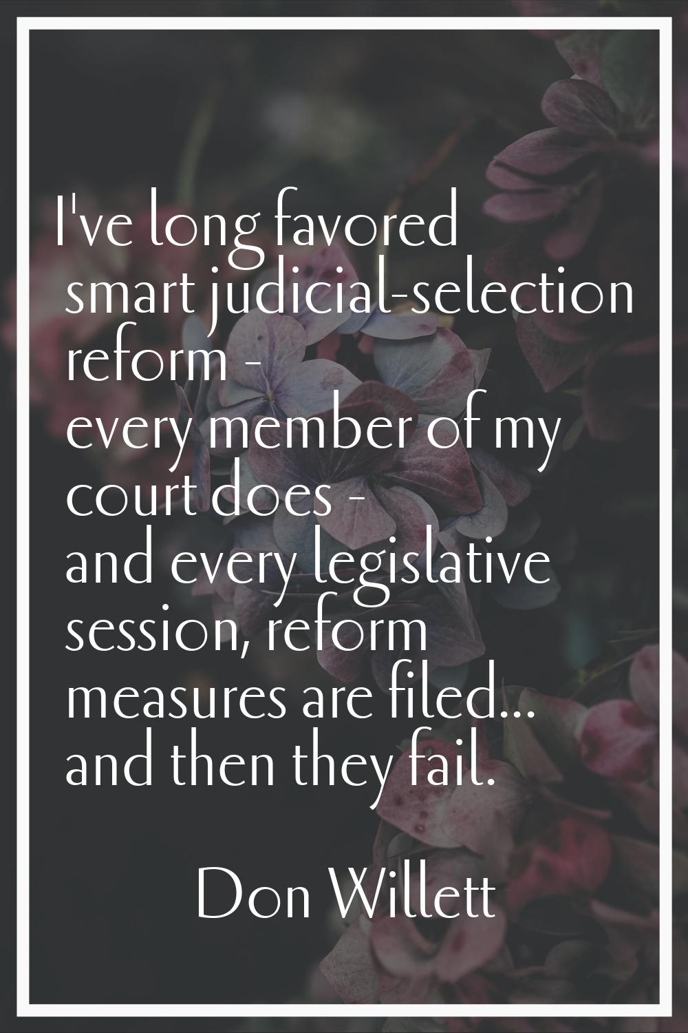I've long favored smart judicial-selection reform - every member of my court does - and every legis