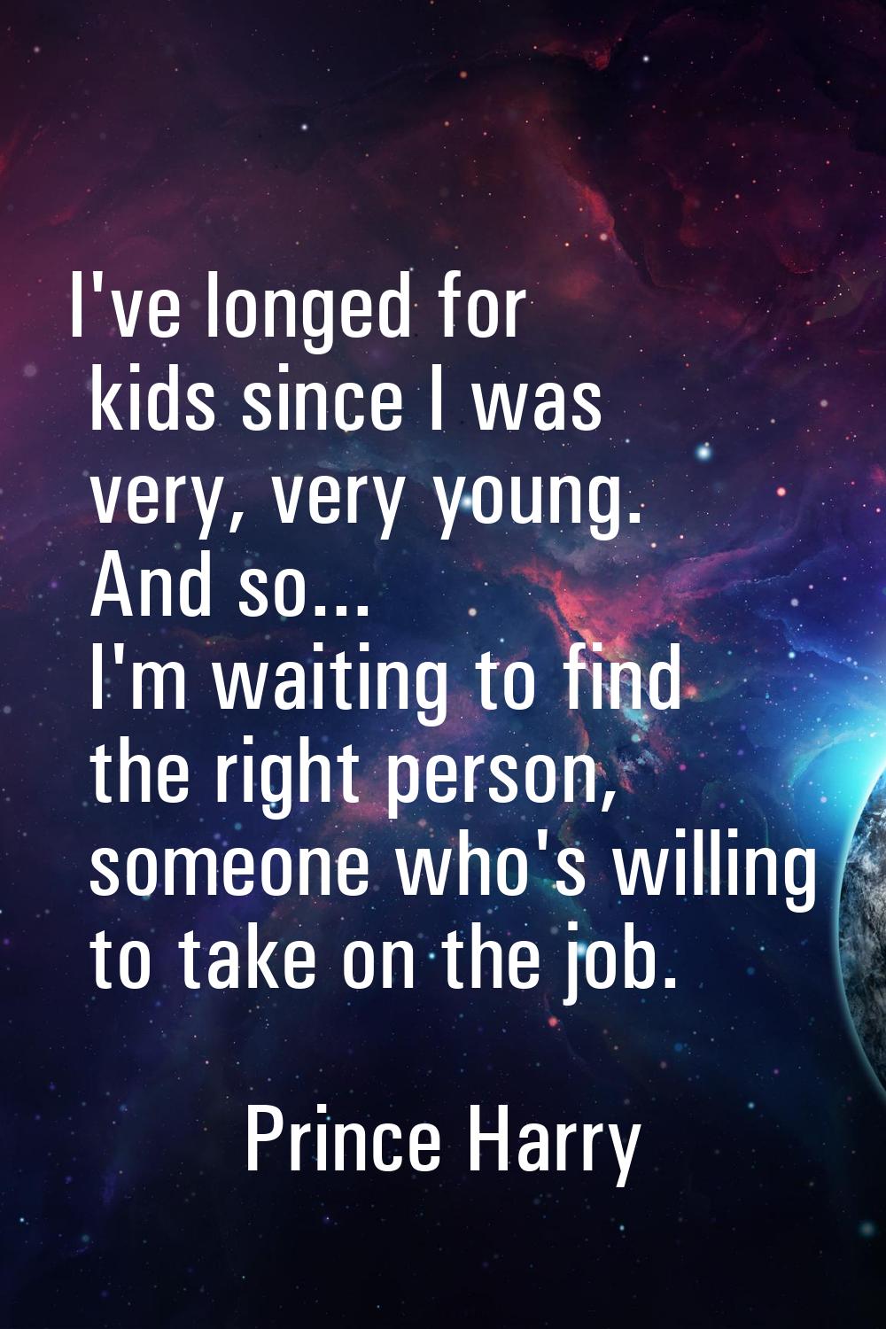I've longed for kids since I was very, very young. And so... I'm waiting to find the right person, 