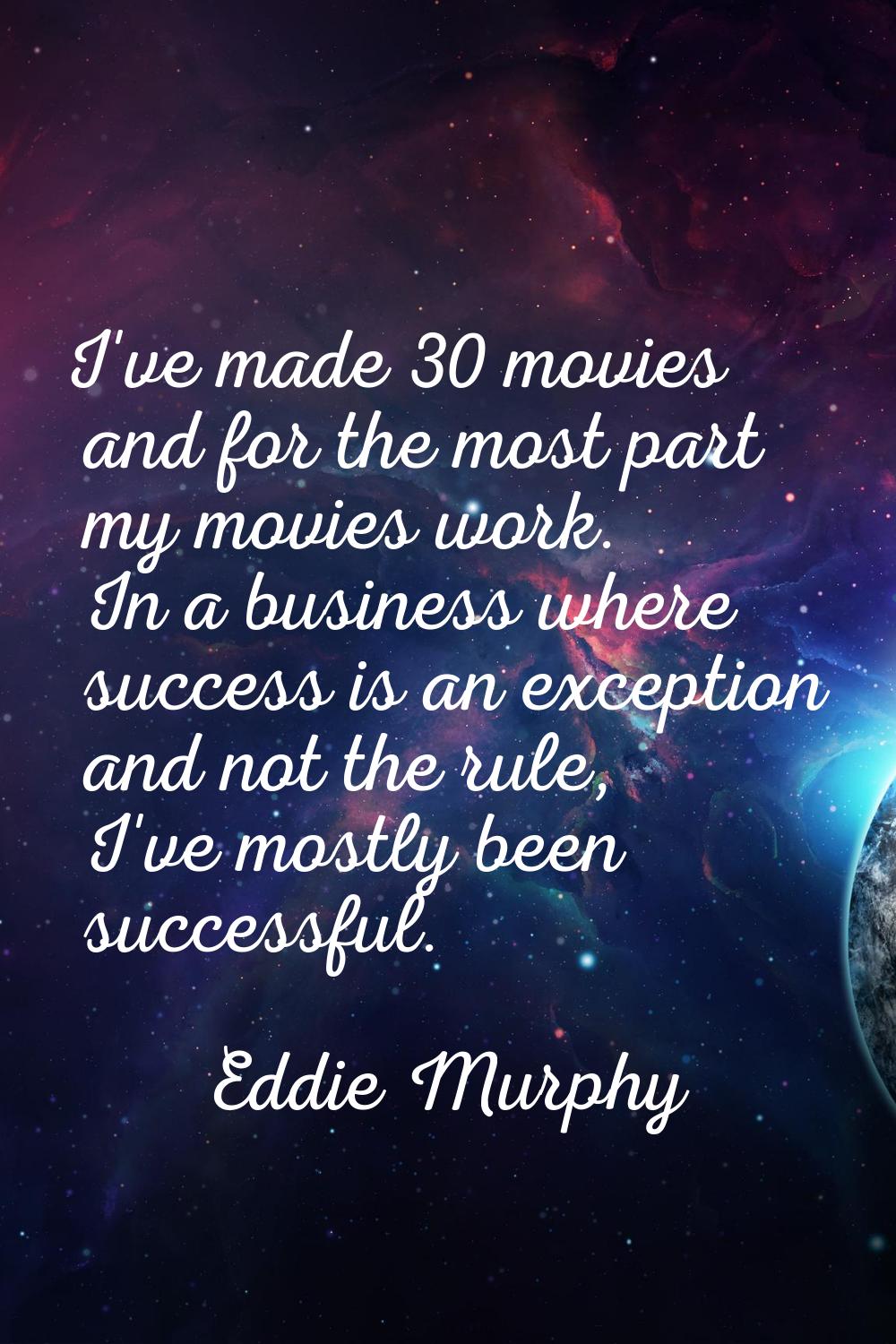 I've made 30 movies and for the most part my movies work. In a business where success is an excepti