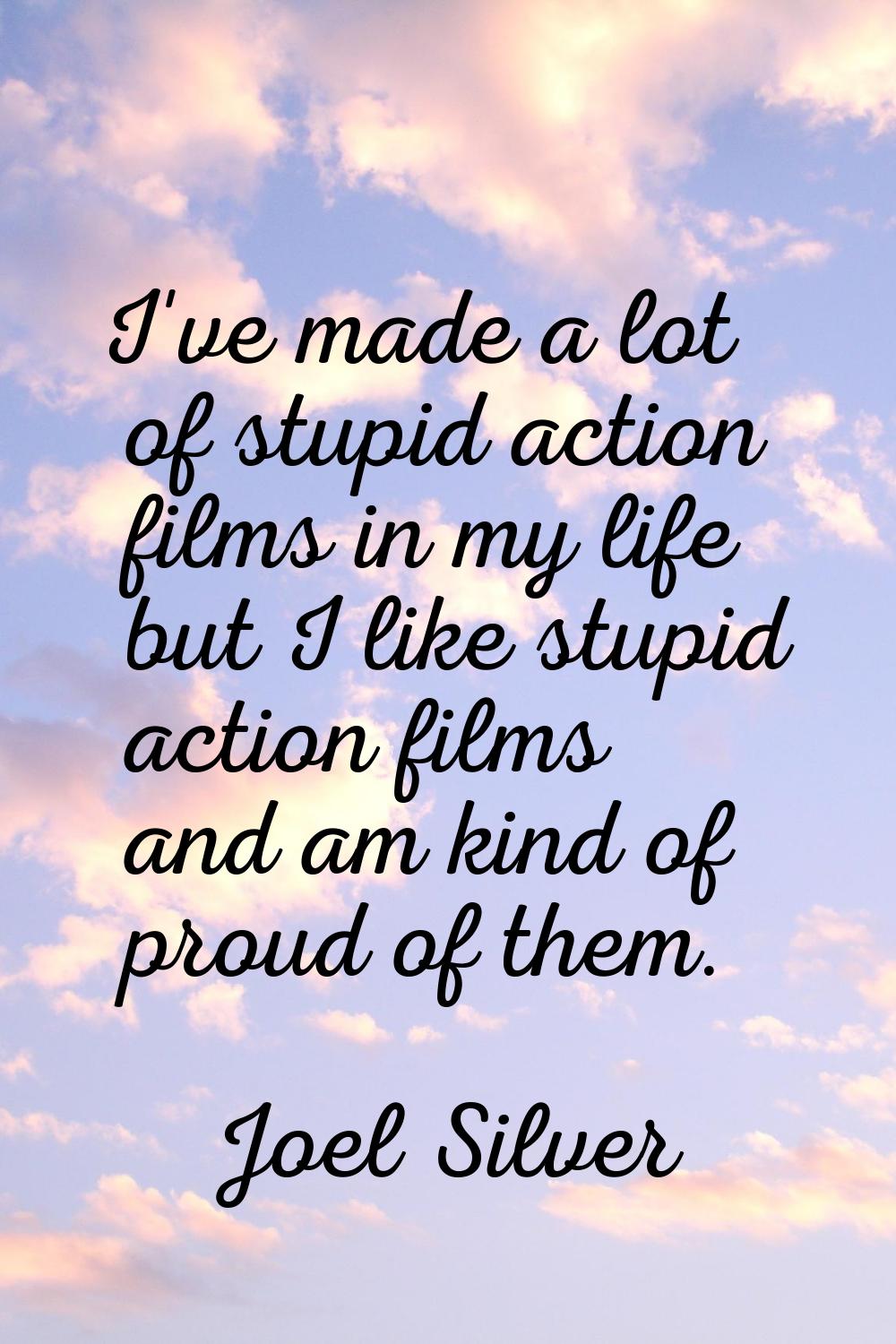 I've made a lot of stupid action films in my life but I like stupid action films and am kind of pro
