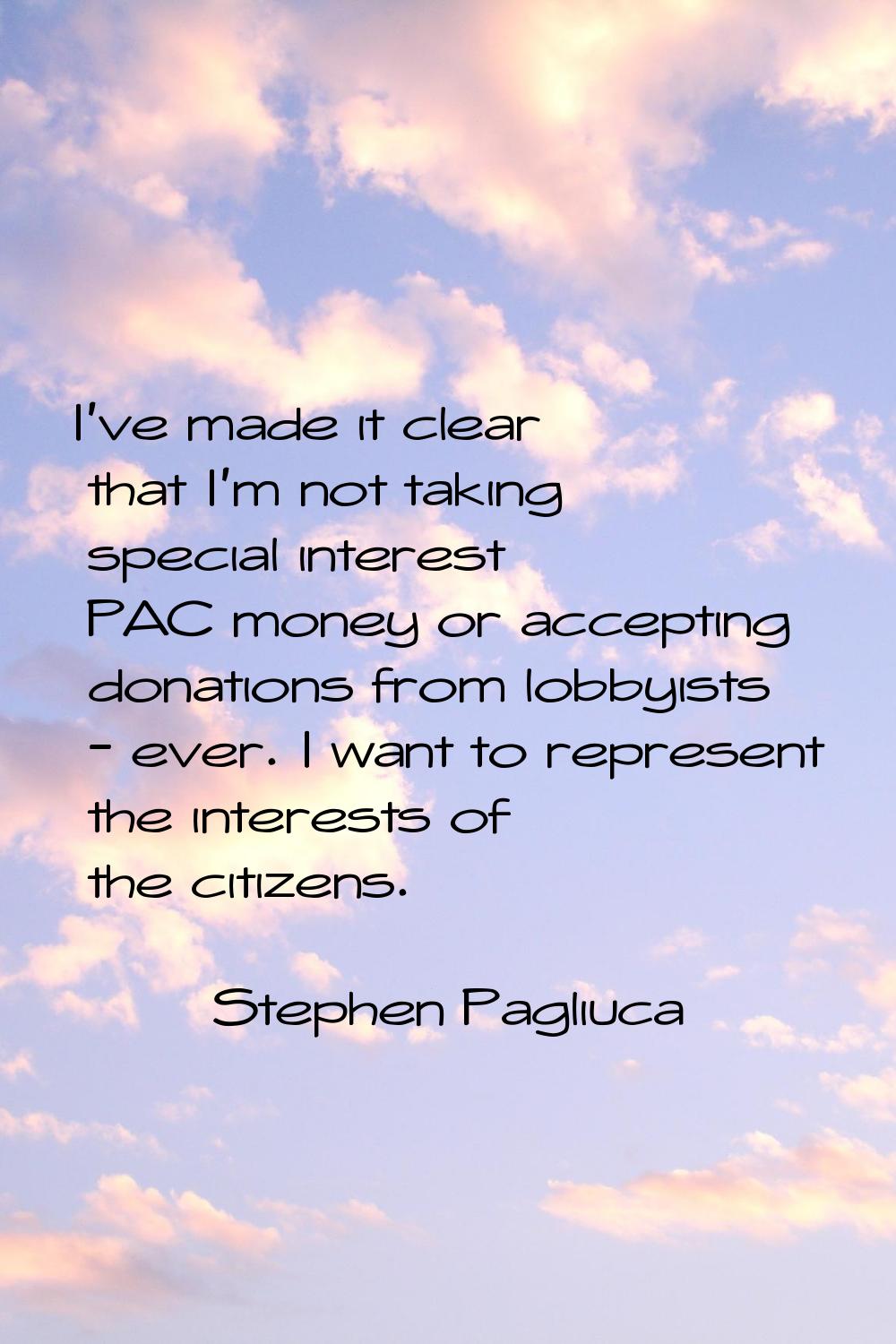 I've made it clear that I'm not taking special interest PAC money or accepting donations from lobby