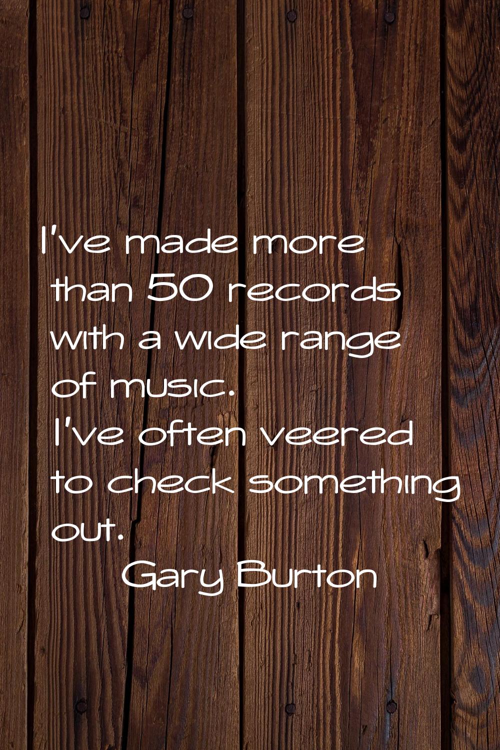 I've made more than 50 records with a wide range of music. I've often veered to check something out