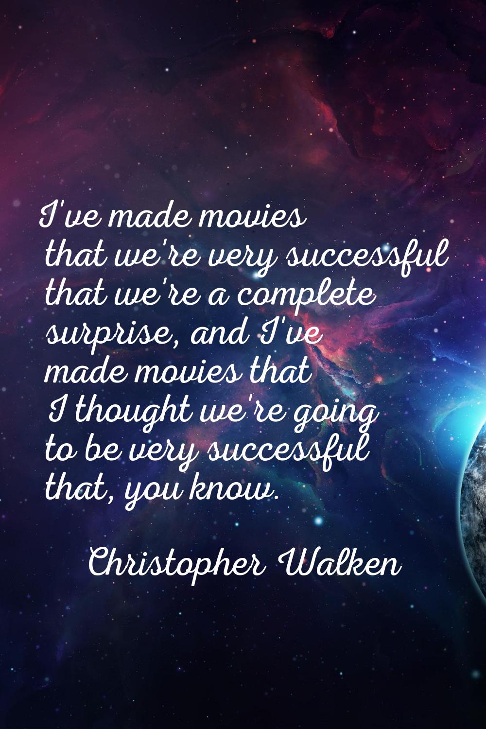 I've made movies that we're very successful that we're a complete surprise, and I've made movies th