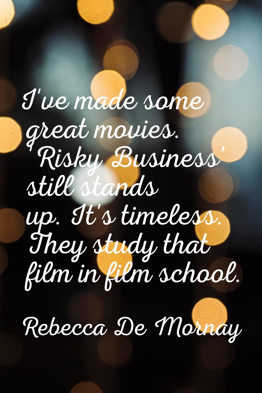 I've made some great movies. 'Risky Business' still stands up. It's timeless. They study that film 