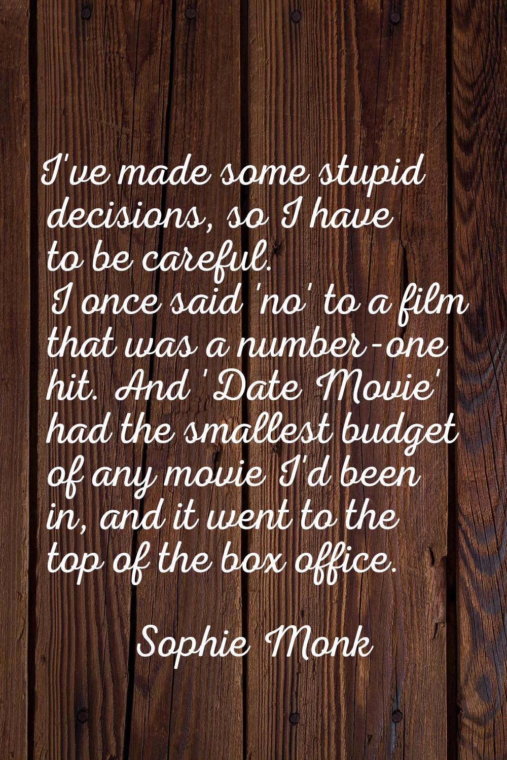I've made some stupid decisions, so I have to be careful. I once said 'no' to a film that was a num
