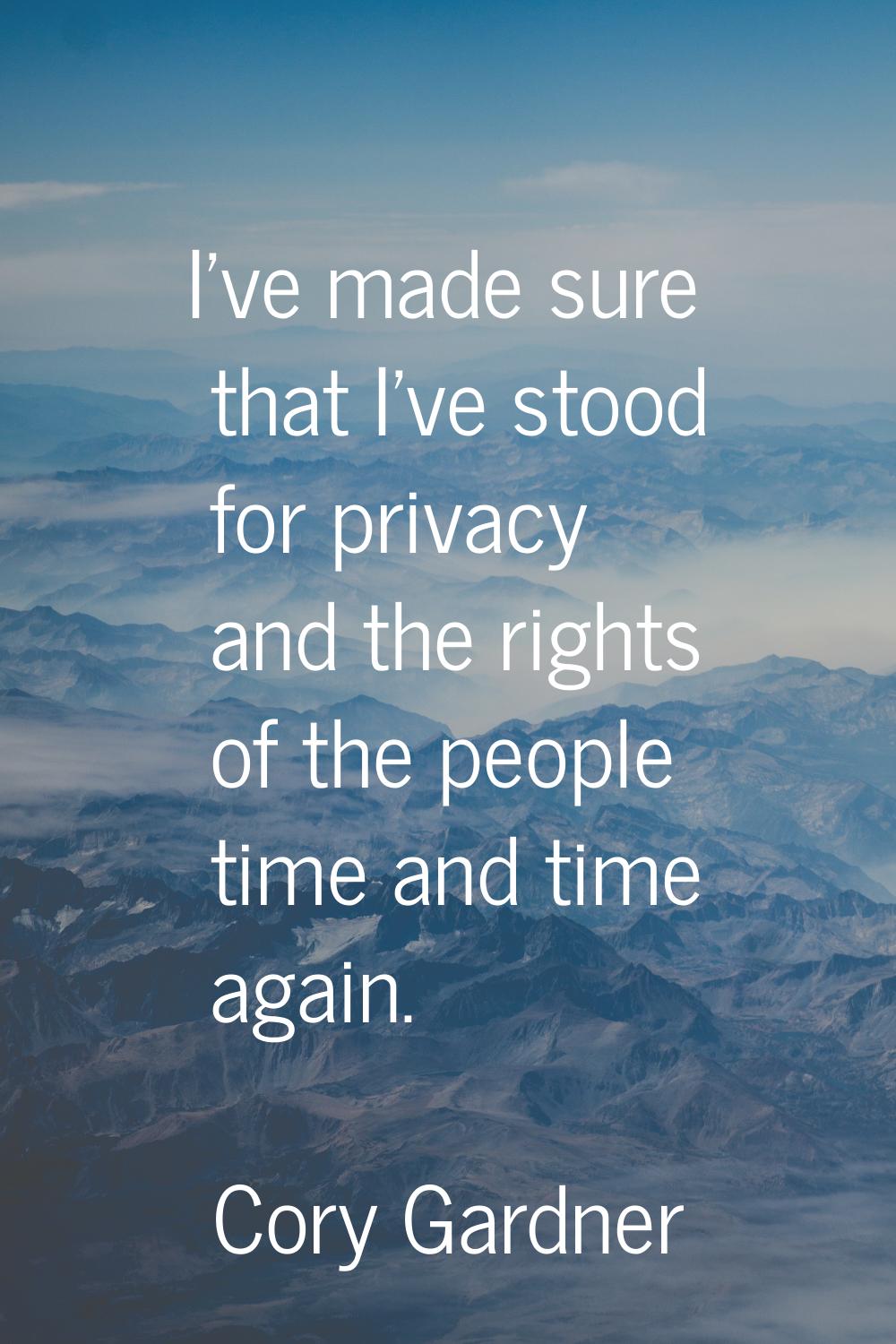 I've made sure that I've stood for privacy and the rights of the people time and time again.