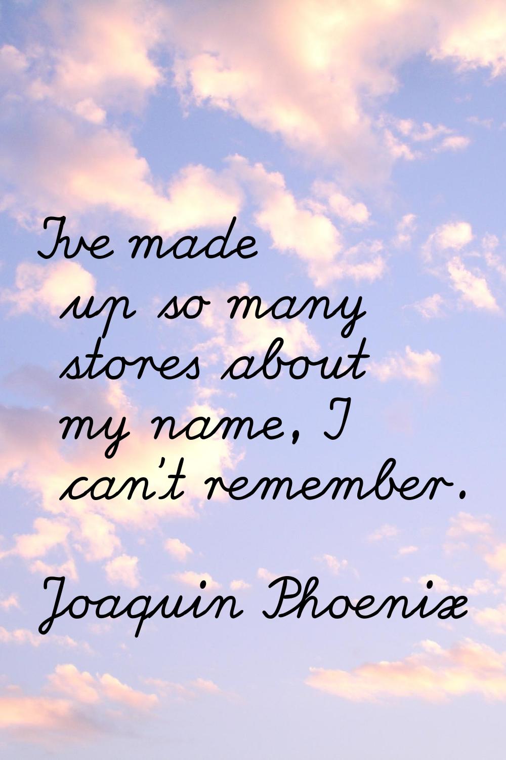 I've made up so many stores about my name, I can't remember.