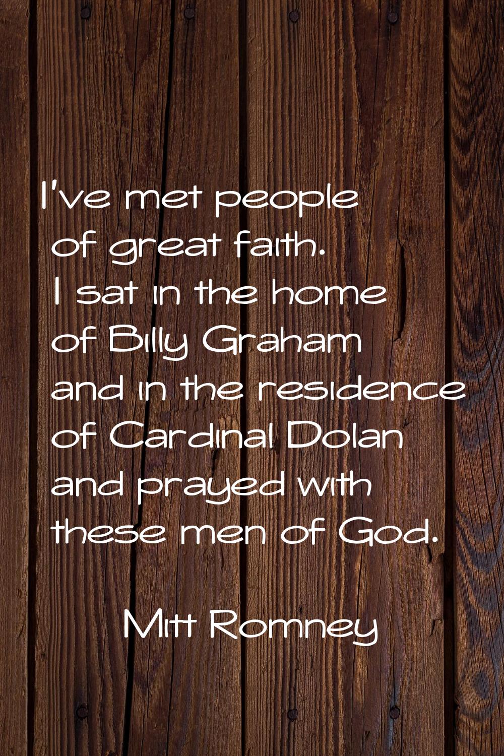 I've met people of great faith. I sat in the home of Billy Graham and in the residence of Cardinal 