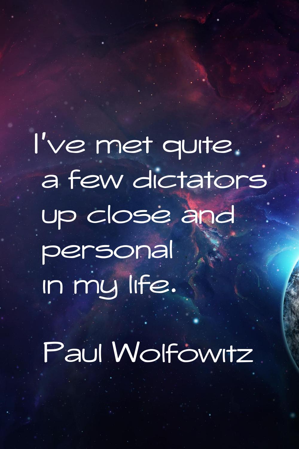 I've met quite a few dictators up close and personal in my life.