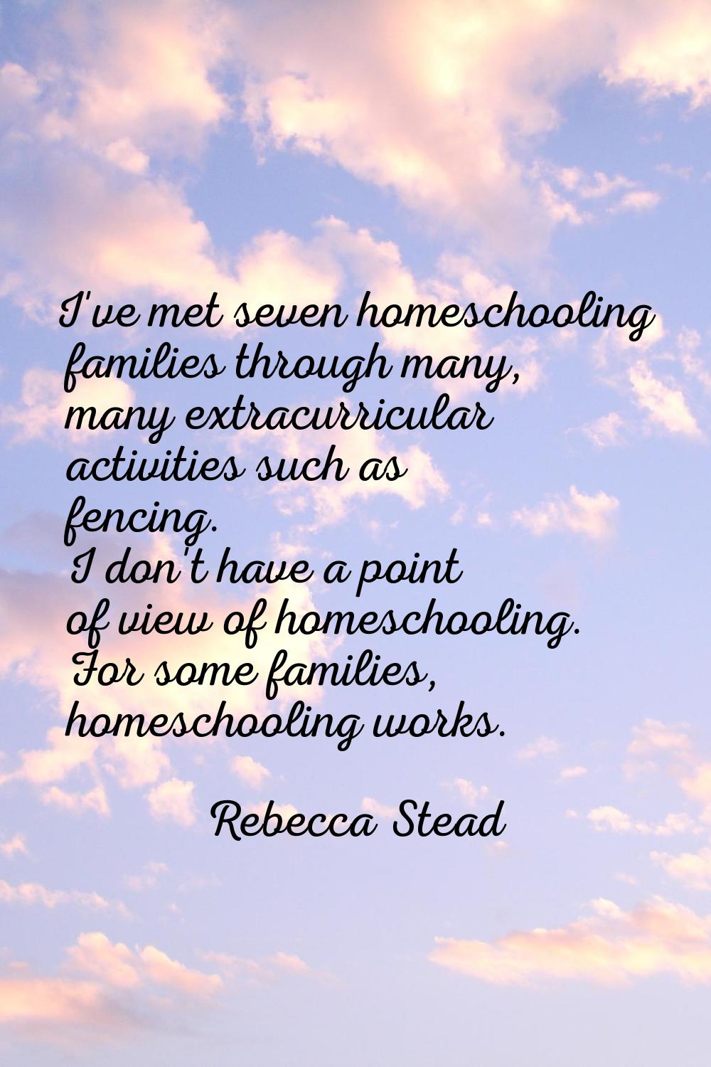 I've met seven homeschooling families through many, many extracurricular activities such as fencing