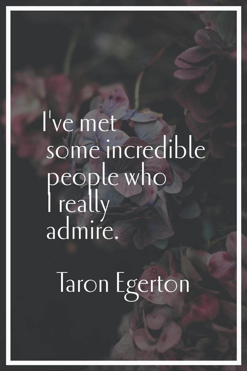 I've met some incredible people who I really admire.