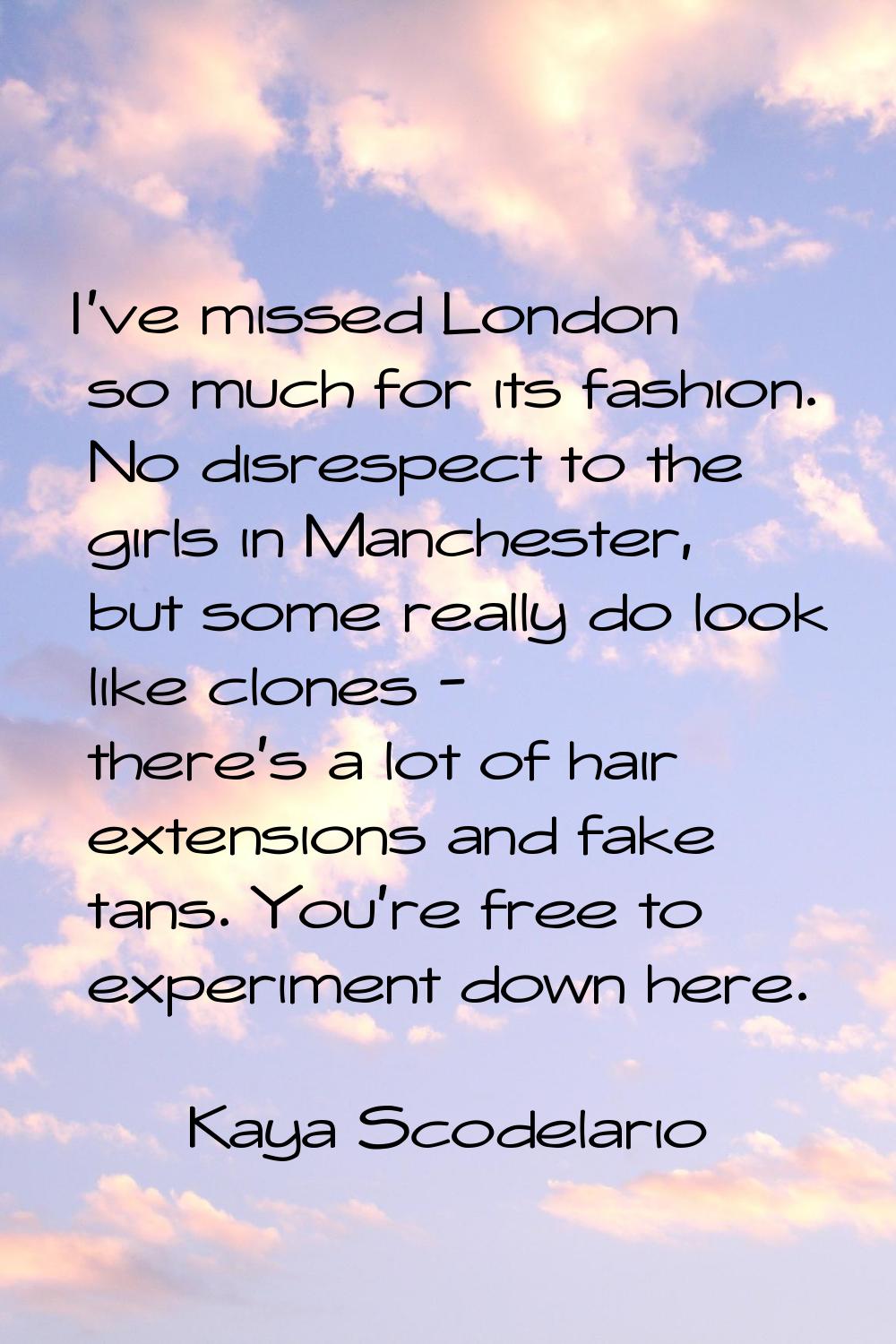 I've missed London so much for its fashion. No disrespect to the girls in Manchester, but some real