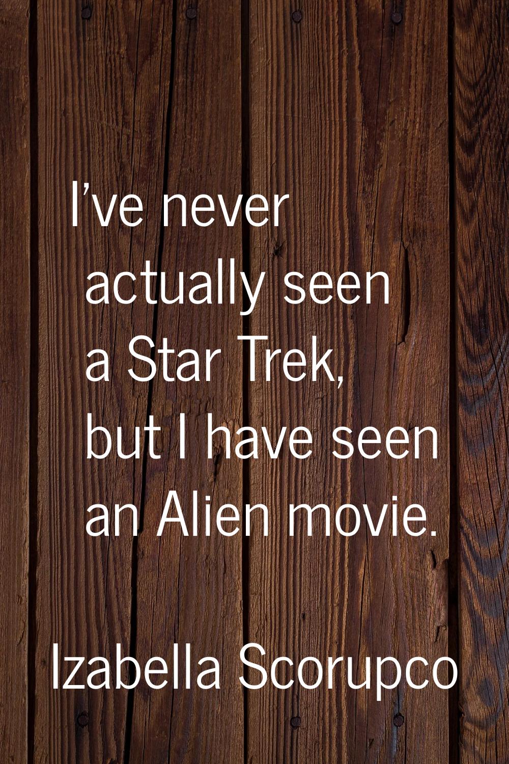 I've never actually seen a Star Trek, but I have seen an Alien movie.