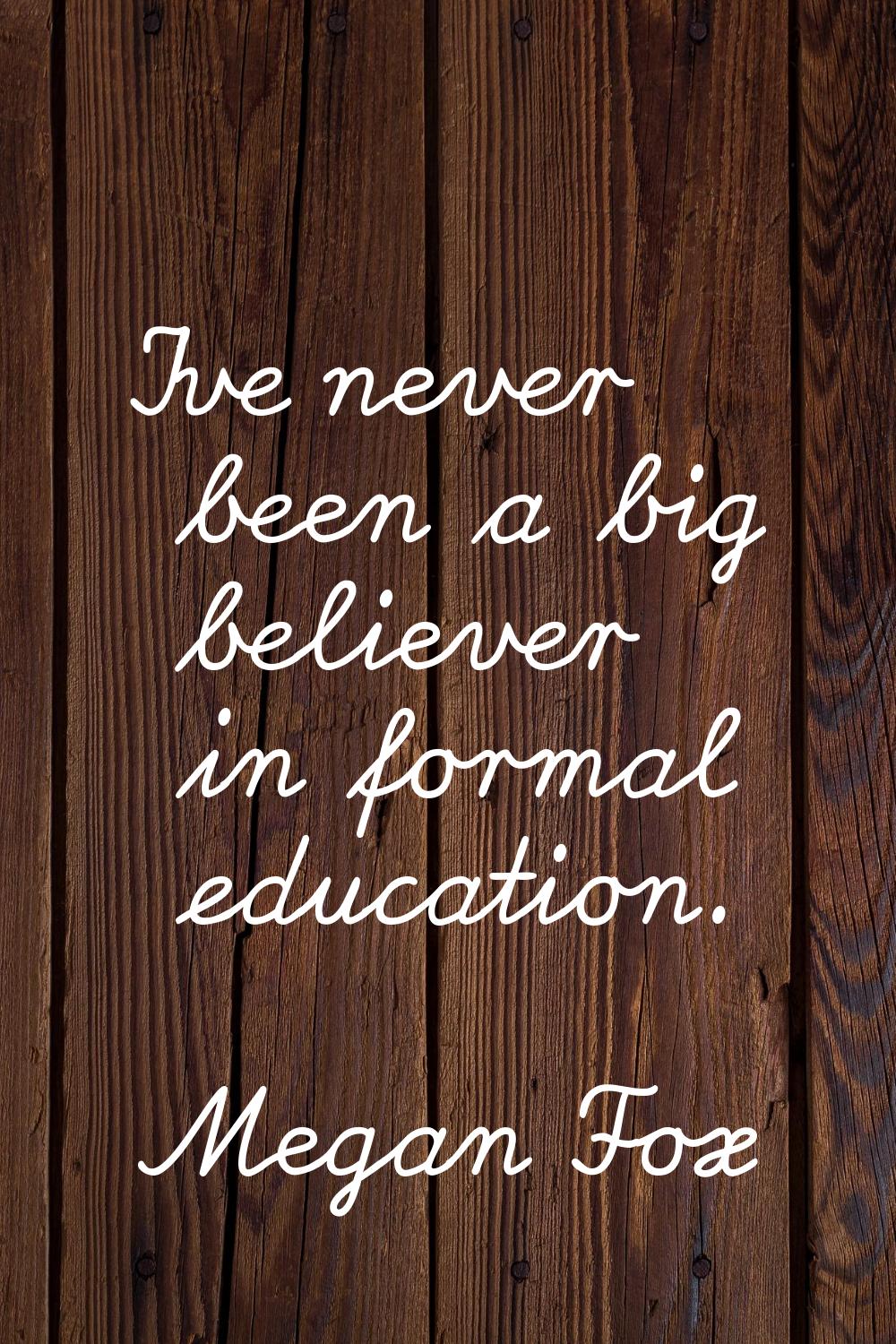 I've never been a big believer in formal education.