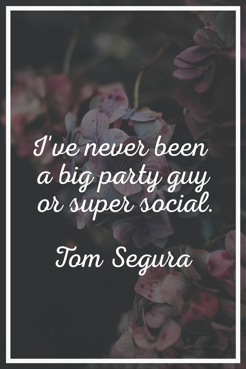 I've never been a big party guy or super social.