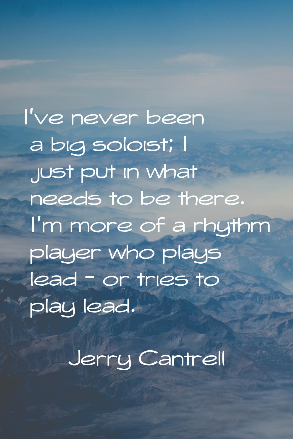 I've never been a big soloist; I just put in what needs to be there. I'm more of a rhythm player wh