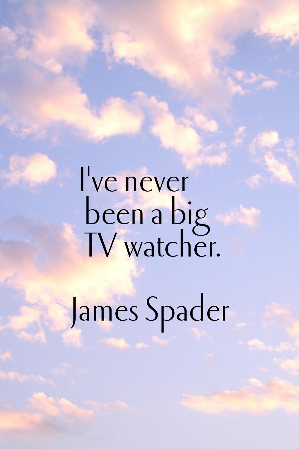 I've never been a big TV watcher.