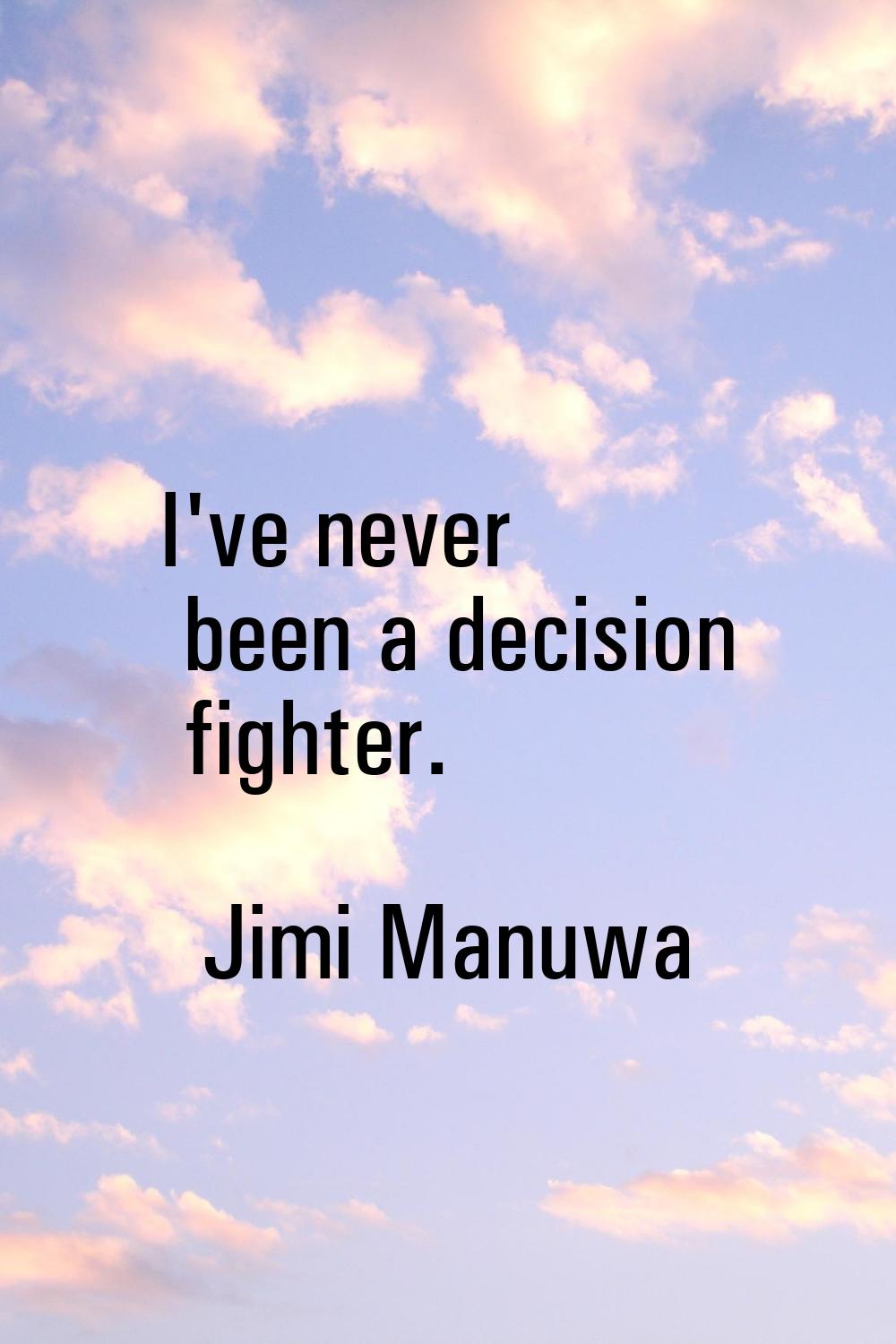 I've never been a decision fighter.