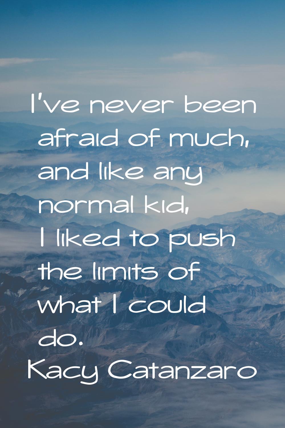 I've never been afraid of much, and like any normal kid, I liked to push the limits of what I could
