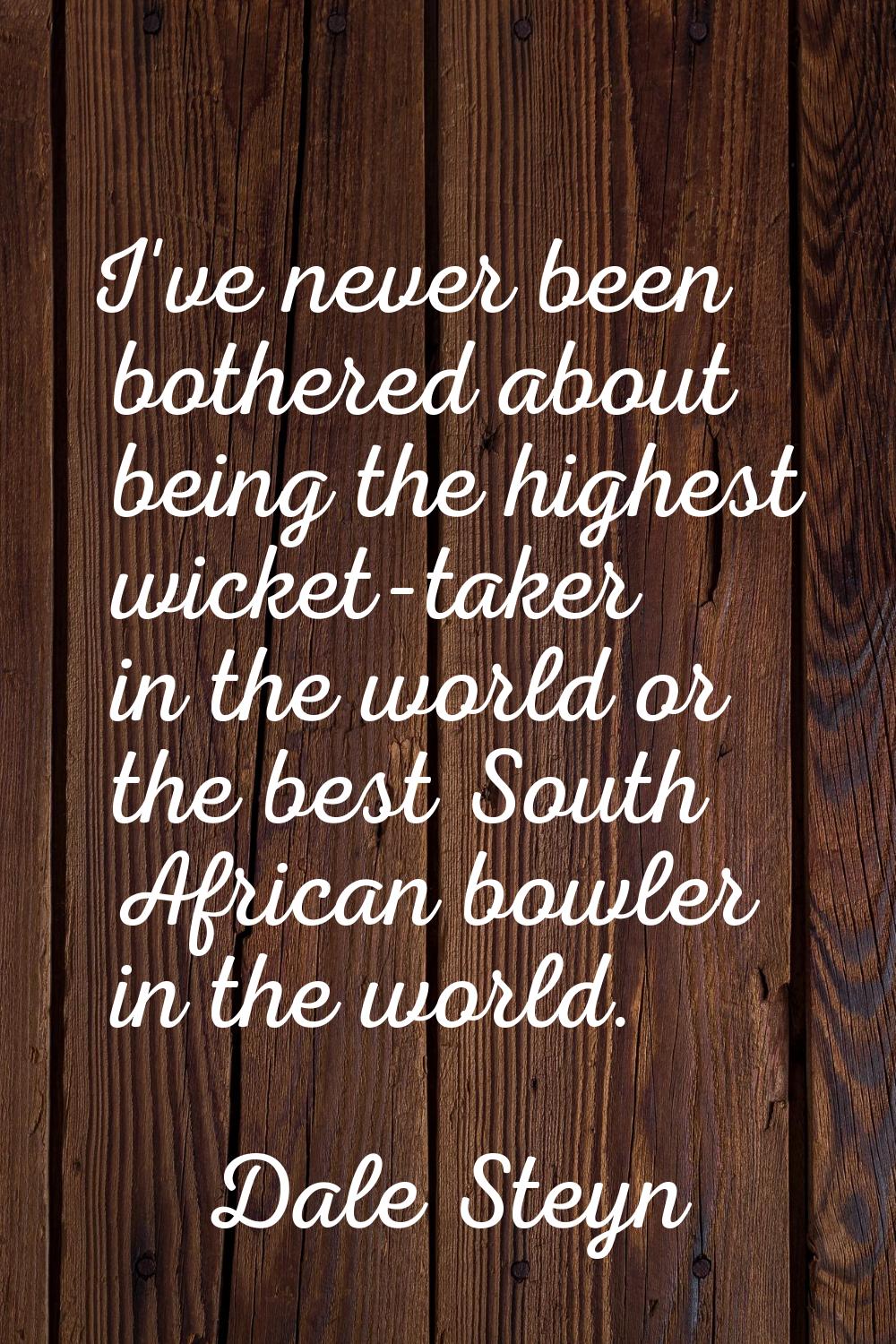 I've never been bothered about being the highest wicket-taker in the world or the best South Africa
