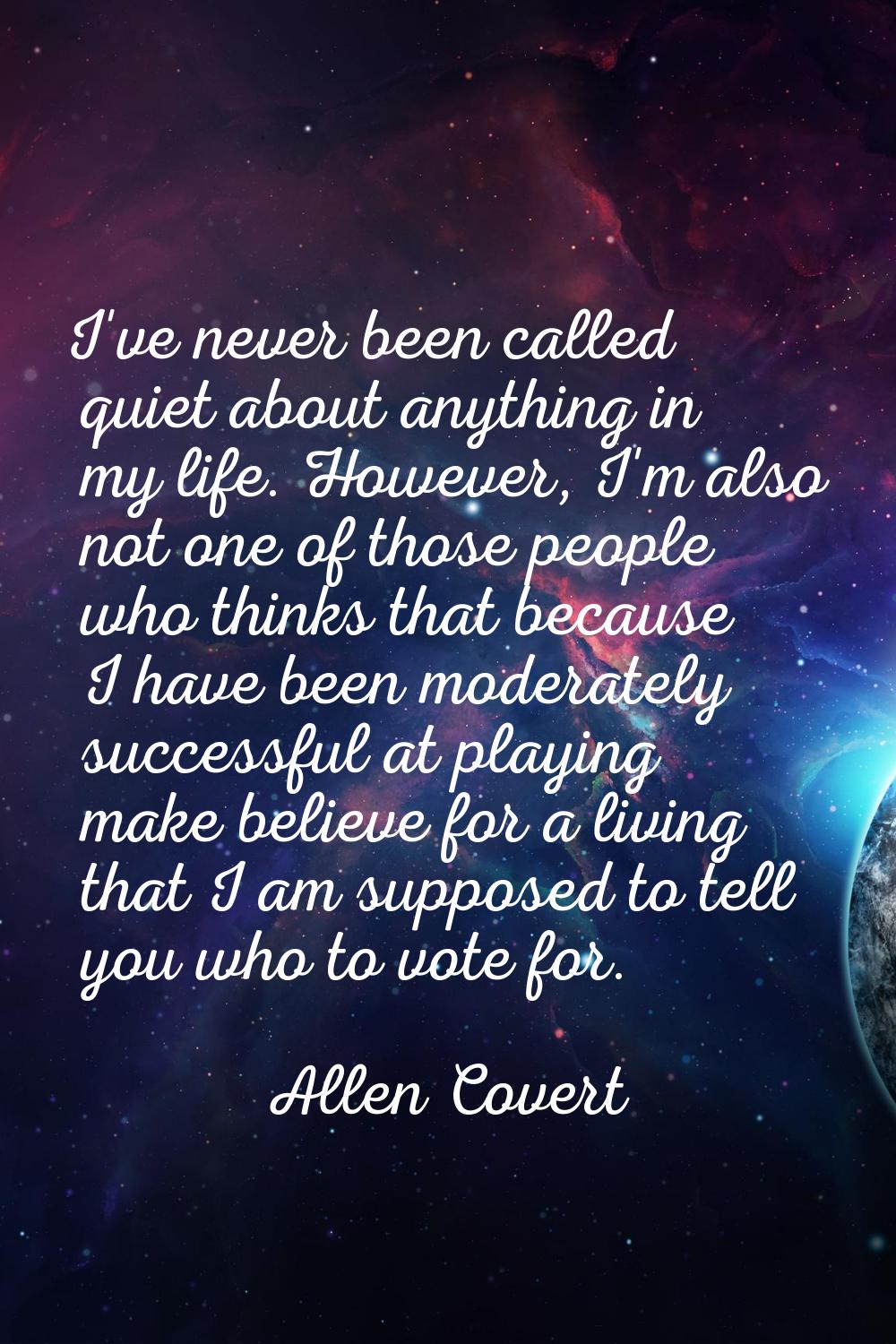 I've never been called quiet about anything in my life. However, I'm also not one of those people w