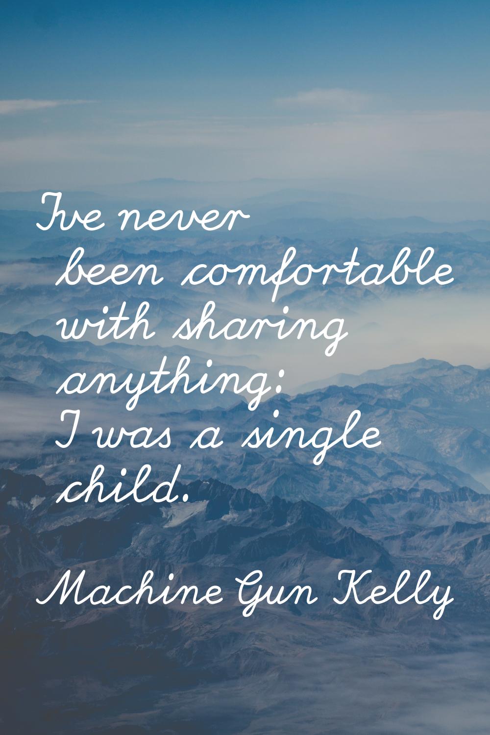 I've never been comfortable with sharing anything: I was a single child.