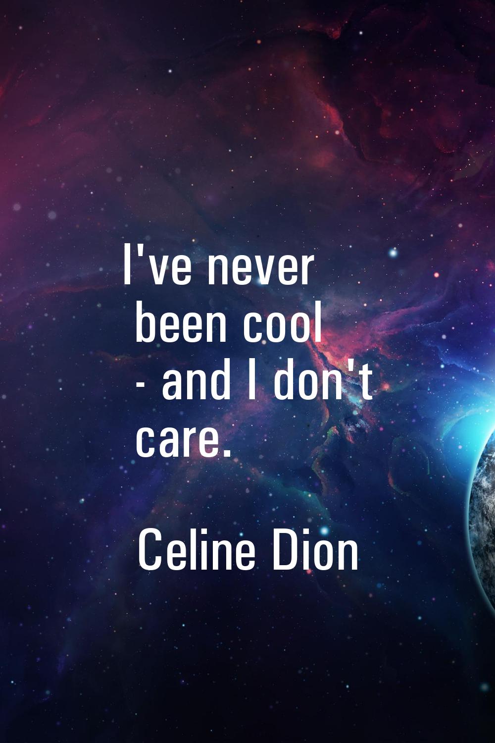 I've never been cool - and I don't care.