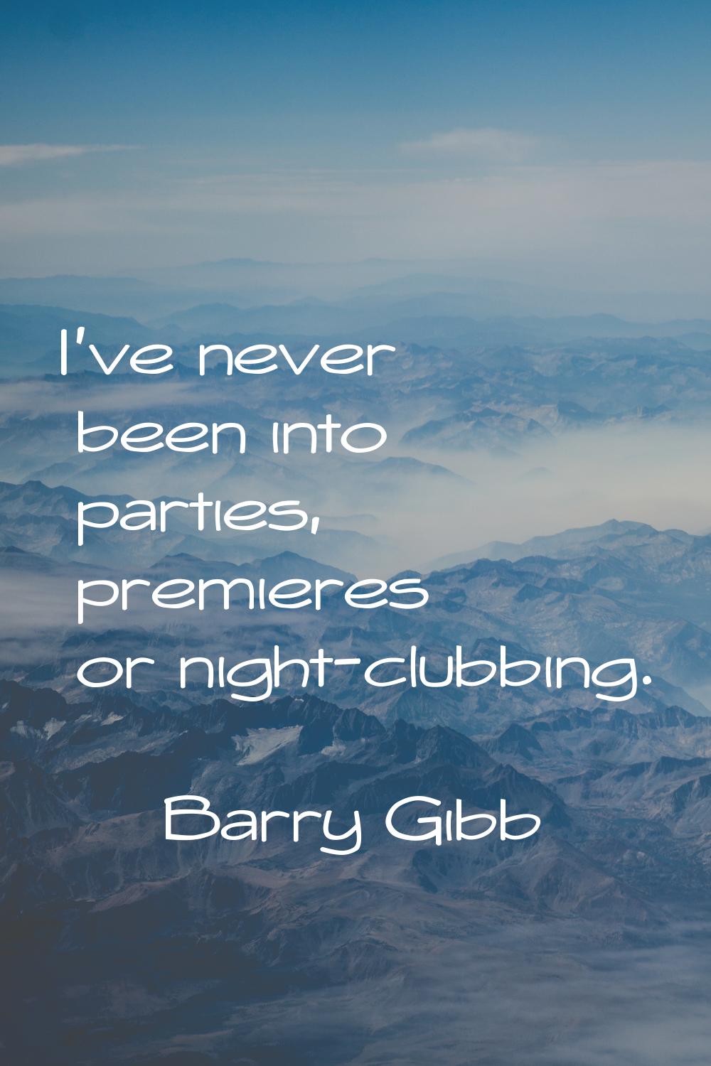 I've never been into parties, premieres or night-clubbing.