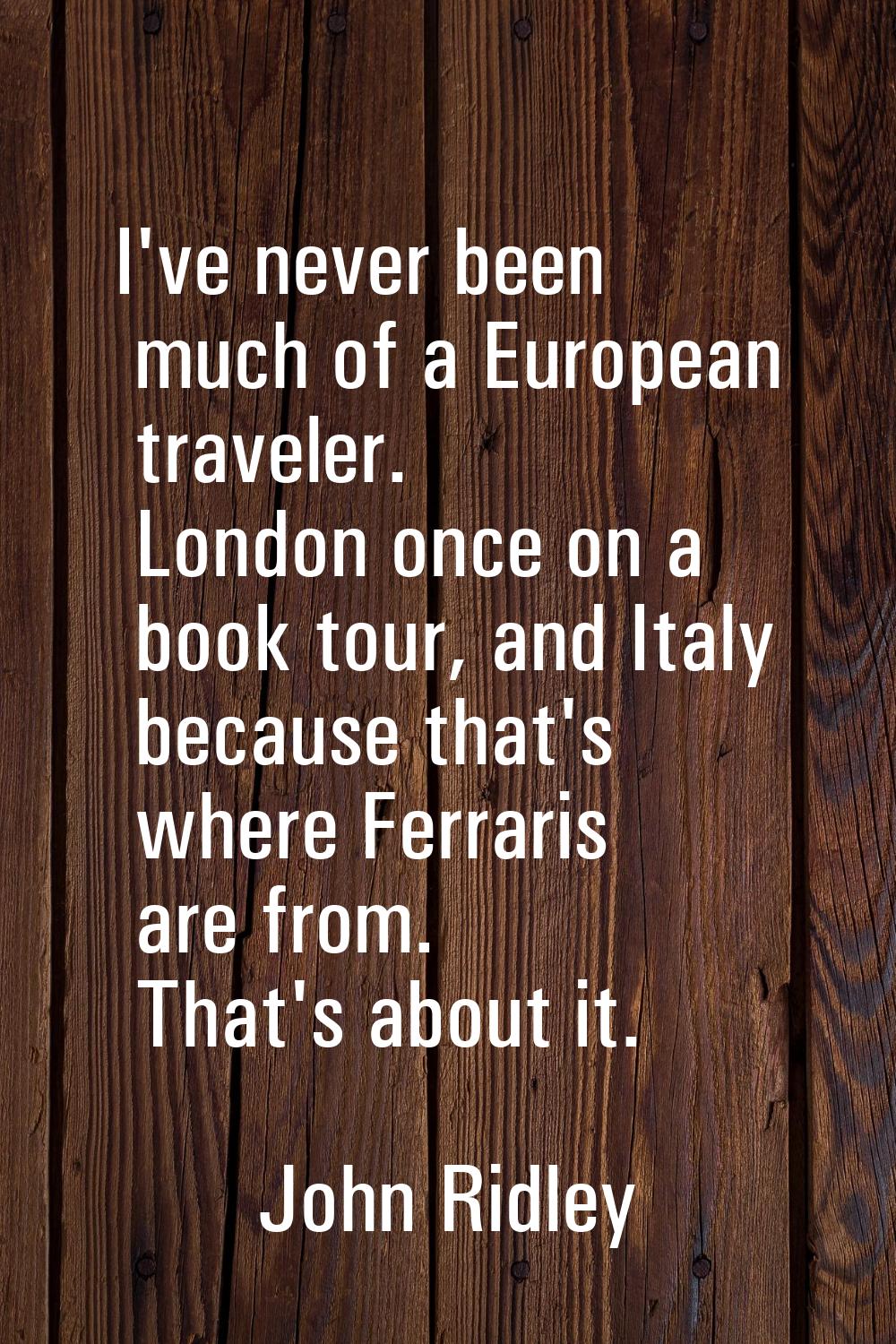 I've never been much of a European traveler. London once on a book tour, and Italy because that's w