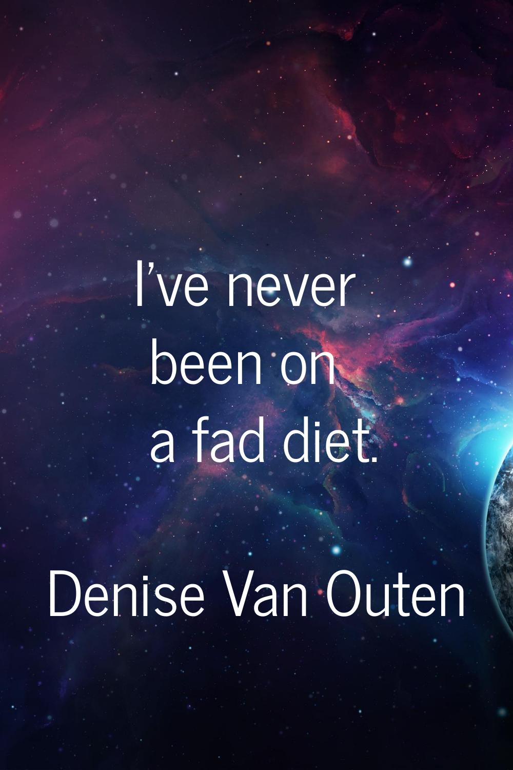 I've never been on a fad diet.