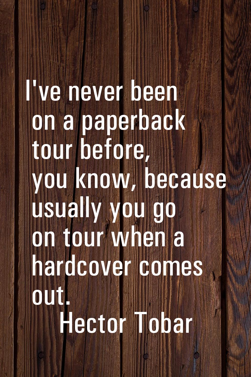 I've never been on a paperback tour before, you know, because usually you go on tour when a hardcov