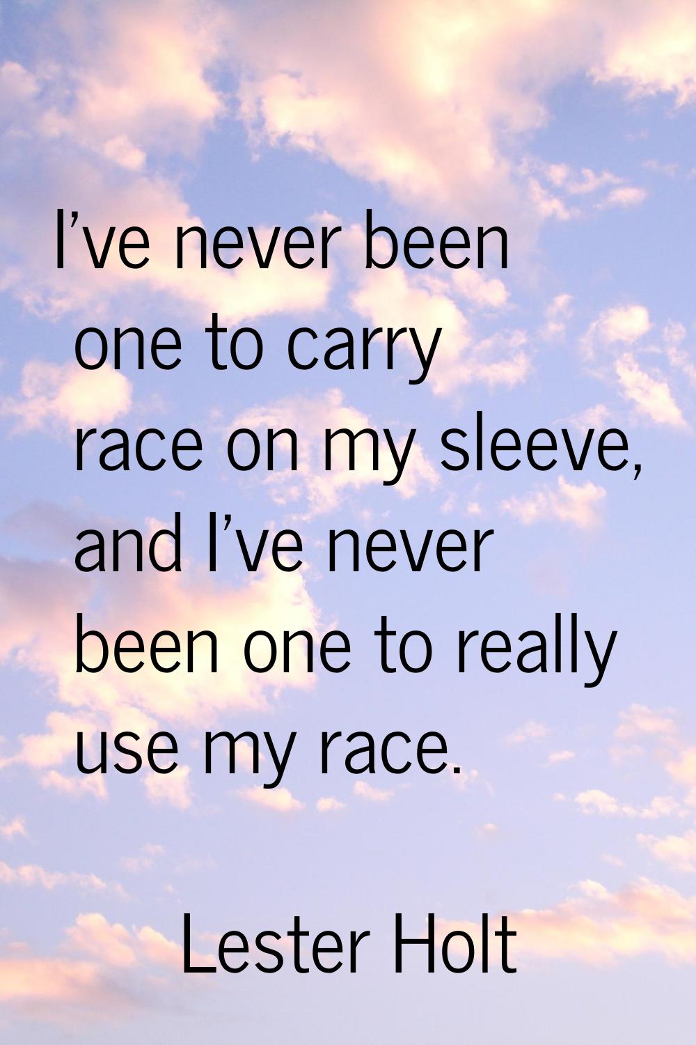I've never been one to carry race on my sleeve, and I've never been one to really use my race.